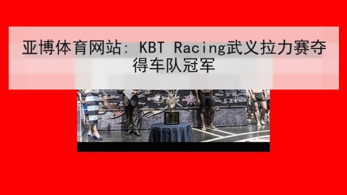 亚博体育网站: KBT Racing武义拉力赛夺得车队冠军