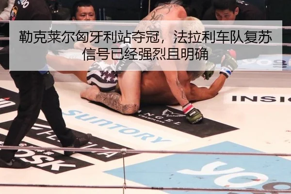 勒克莱尔匈牙利站夺冠，法拉利车队复苏信号已经强烈且明确