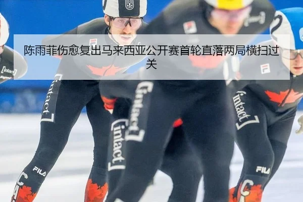 陈雨菲伤愈复出马来西亚公开赛首轮直落两局横扫过关