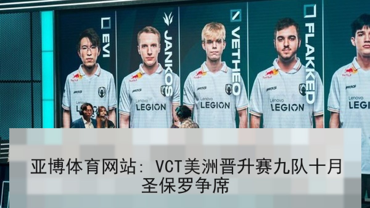 亚博体育网站: VCT美洲晋升赛九队十月圣保罗争席 亚博体育网站: VCT美洲晋升赛九队十月圣保罗争席