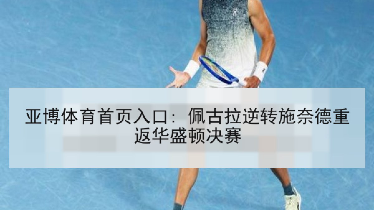 亚博体育首页入口: 佩古拉逆转施奈德重返华盛顿决赛