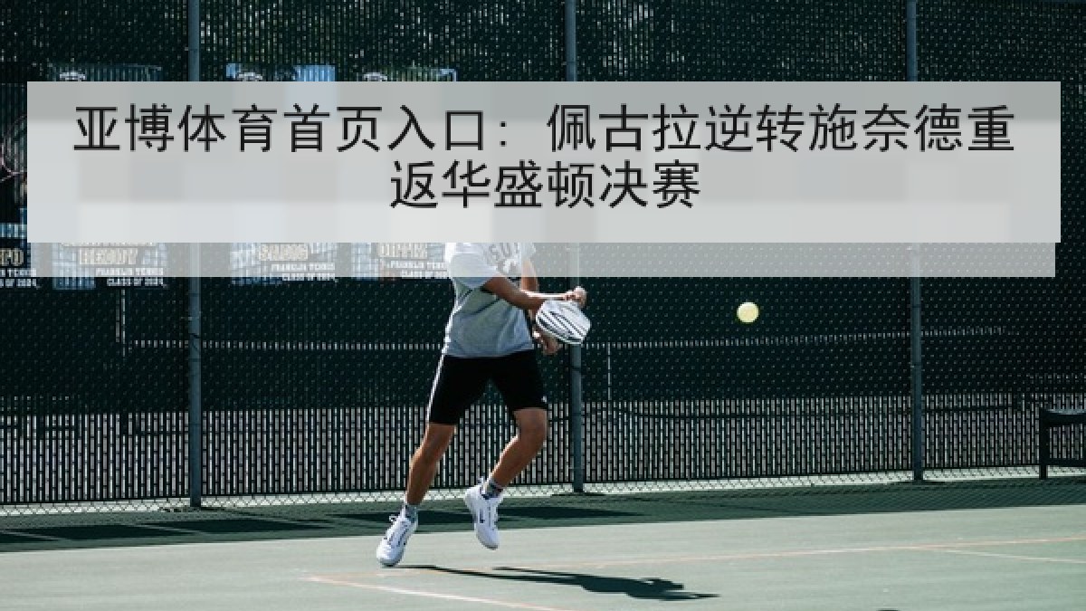 亚博体育首页入口: 佩古拉逆转施奈德重返华盛顿决赛