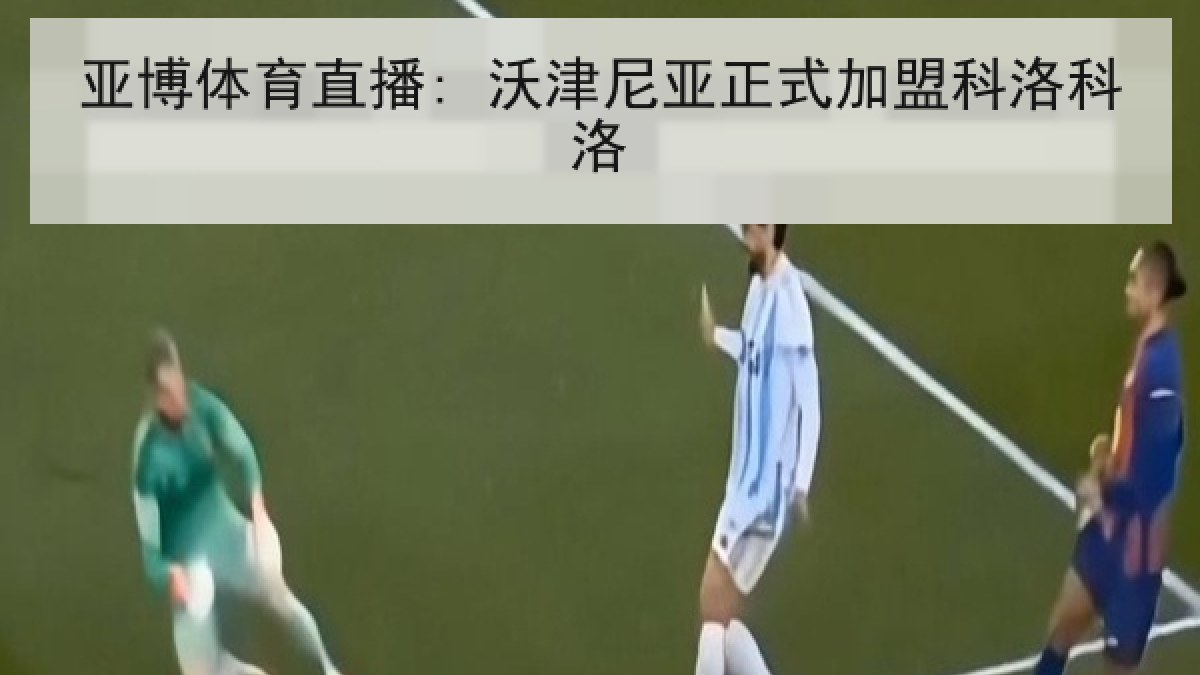 亚博体育直播: 沃津尼亚正式加盟科洛科洛