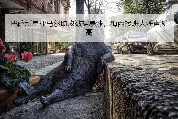 巴萨新星亚马尔助攻数据暴涨，梅西接班人呼声渐高