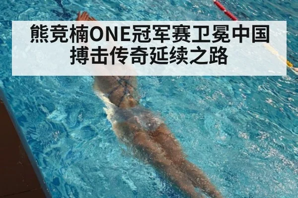 熊竞楠ONE冠军赛卫冕中国搏击传奇延续之路