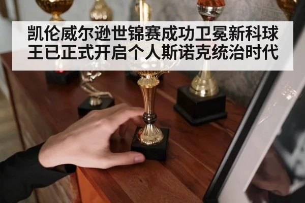 凯伦威尔逊世锦赛成功卫冕新科球王已正式开启个人斯诺克统治时代